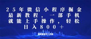 微信小程序25年掘金玩法,一部手机就能操作,稳定日入800+,适合所有人...-川融创客