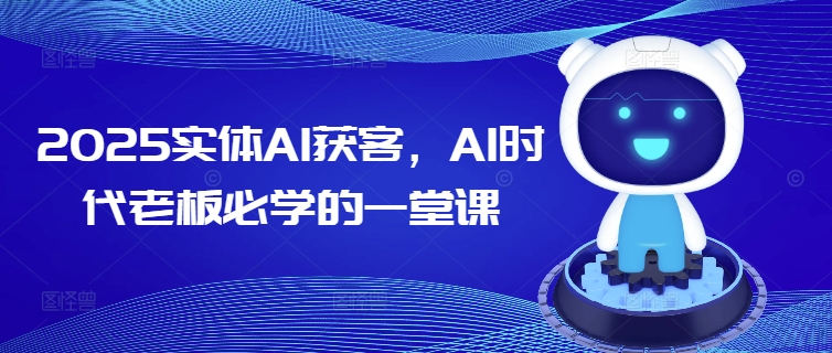 2025实体AI获客,AI时代老板必学的一堂课-川融创客