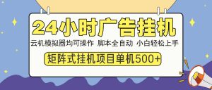 24小时广告挂机  单机收益500+ 矩阵式操作，设备越多收益越大，小白轻...-川融创客