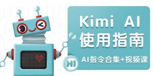 Kimi AI使用指南：涵盖多领域指令，全面升级创作效率 (AI指令合集+视频课-川融创客