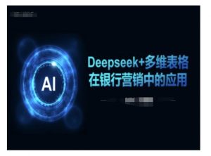 Deepseek+多维表格在银行营销场景中的应用-川融创客