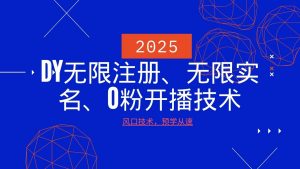 2025最新DY无限注册、无限实名、0分开播技术，风口技术预学从速-川融创客