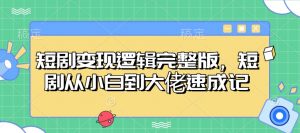 短剧变现逻辑完整版，短剧从小白到大佬速成记-川融创客