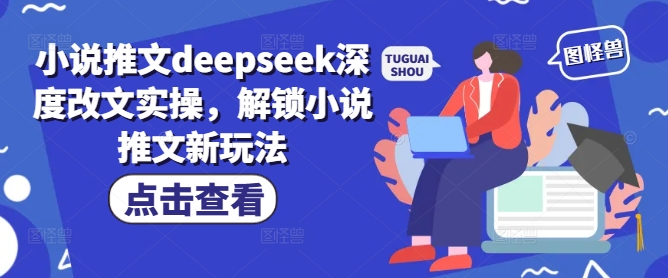 小说推文deepseek深度改文实操，解锁小说推文新玩法-川融创客