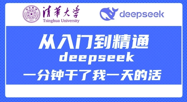 清华大学讲DeepSeek最全教程，从入门到精通，deepseek一分钟干了我一天的活-川融创客
