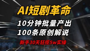 AI短剧革命！10分钟批量产出100条原创解说，新手30天狂揽5w实操揭秘-川融创客
