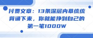 付费文章：13条深层内幕统统背诵下来，你就能挣到自己的第一笔1000W-川融创客