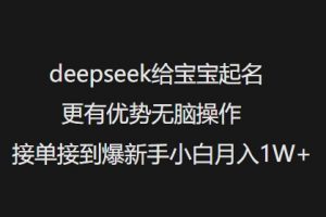 deepseek给宝宝起名更有优势无脑操作接单接到爆新手小白月入1W+-川融创客