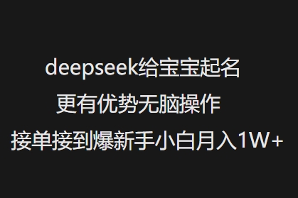 deepseek给宝宝起名更有优势无脑操作接单接到爆新手小白月入1W+-川融创客