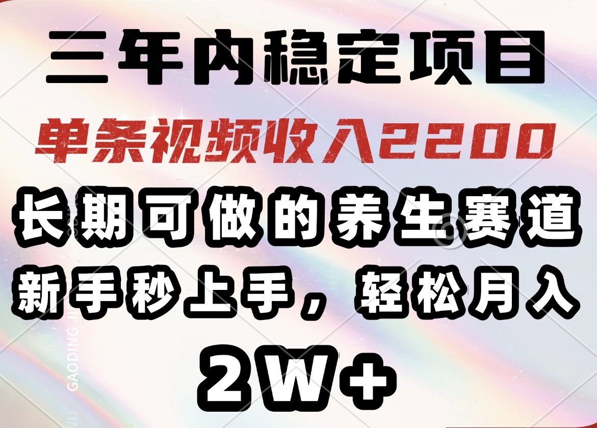 三年内稳定项目，长期可做的养生赛道，单条视频收入2200，新手秒上手，…-川融创客