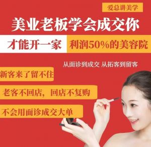 美业老板学会成交，你才能开一家利润50的美容院，从面诊到成交，从拓客到留客-川融创客