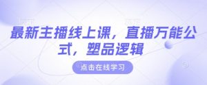 最新主播线上课，直播万能公式，塑品逻辑-川融创客