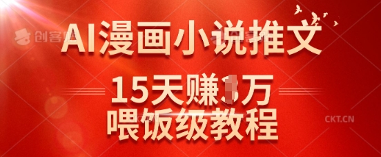 在抖音做AI漫画小说推文，15天挣了1w，喂饭级教程来了-川融创客