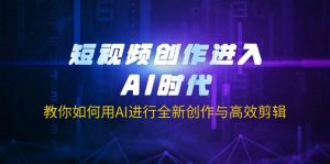 短视频创作进入AI时代，教你如何用AI进行全新创作与高效剪辑-川融创客