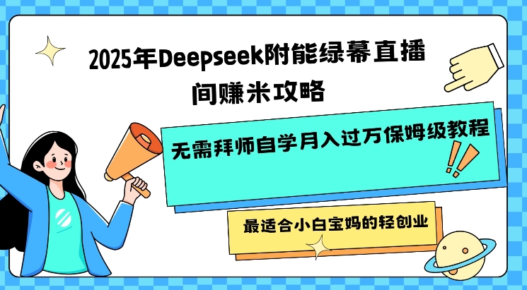 2025年Deepseek附能绿幕直播间挣米攻略无需拜师自学月入过W保姆级教程,最适合小白宝妈的轻创业-川融创客