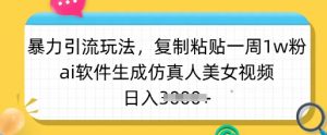 暴力引流玩法，复制粘贴一周1w粉，ai软件生成仿真人美女视频，日入多张-川融创客