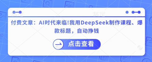 付费文章:AI时代来临!我用DeepSeek制作课程、爆款标题,自动挣钱-川融创客