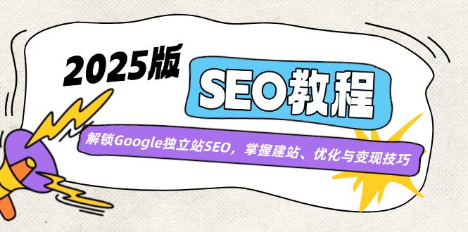 2025版SEO教程：解锁Google独立站SEO，掌握建站、优化与变现技巧-川融创客