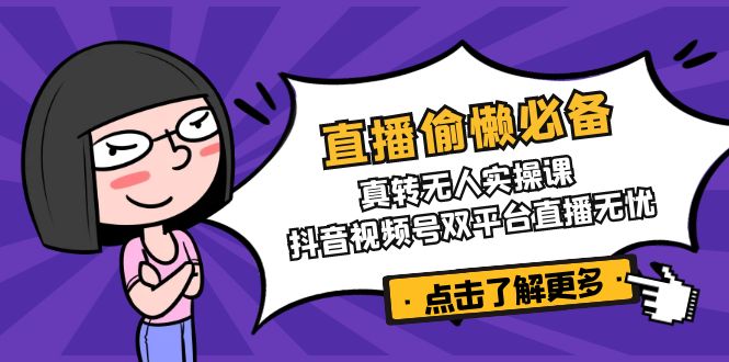 直播偷懒必备!真转无人实操课,抖音视频号双平台直播无忧-川融创客