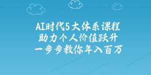 AI时代5大体系课程：助力个人价值跃升，一步步教你年入百万-川融创客
