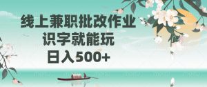 线上兼职批改作业，识字就能玩，日入500+-川融创客