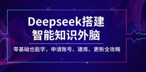 Deepseek搭建智能知识外脑，零基础也能学，申请账号、建库、更新全攻略-川融创客