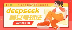 借助deepseek创作出各种风格的美女视频，7天快速涨粉，多种变现月入万元-川融创客