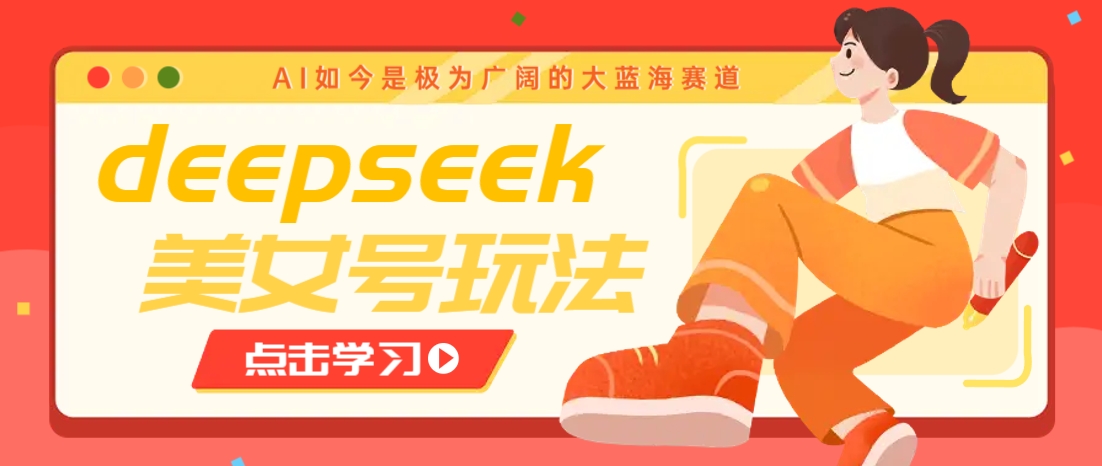 借助deepseek创作出各种风格的美女视频,7天快速涨粉,多种变现月入万元-川融创客