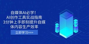 自媒体AI必学！AI创作工具实战指南，3分钟上手即刻提升自媒体内容生产效率-川融创客