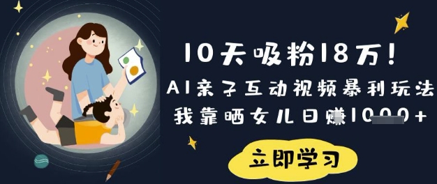 10天吸粉18W!AI亲子互动视频暴利玩法,我靠晒女儿日入数张-川融创客