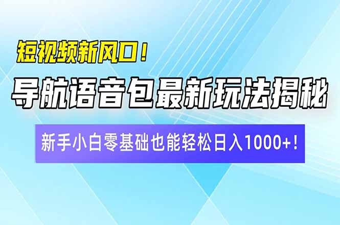 短视频新风口!导航语音包最新玩法揭秘,新手小白零基础也能轻松日入10…-川融创客