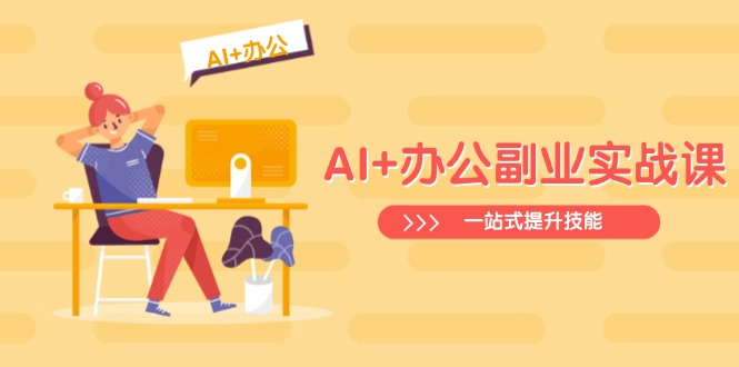 AI+办公副业实战课:从Excel到PPT,从行业分析到视频制作,一站式提升技能-川融创客