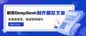 利用DeepSeek制作爆款文章，多渠道变现，轻松矩阵操作，轻松日入1000+-川融创客