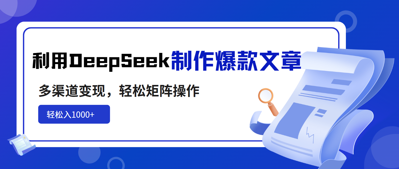 利用DeepSeek制作爆款文章，多渠道变现，轻松矩阵操作，轻松日入1000+-川融创客