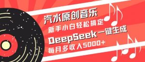 汽水原创音乐DeepSeek一键生成，新手小白轻松搞定，每月多收入5k+-川融创客