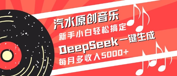 汽水原创音乐DeepSeek一键生成，新手小白轻松搞定，每月多收入5k+-川融创客
