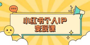 小红书个人变现课：精准人设定位+爆款选题拆解，教你打造百万流量账号秘籍-川融创客