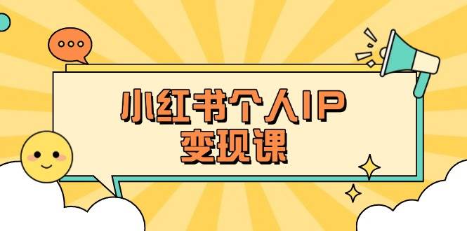 小红书个人变现课:精准人设定位+爆款选题拆解,教你打造百万流量账号秘籍-川融创客