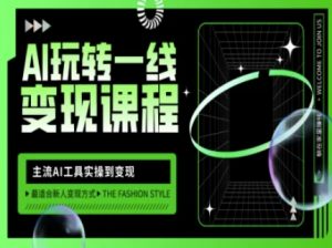 AI玩转一线变现课程，主流AI工具实操到变现，玩转AI自媒体，打爆你的线上流量-川融创客