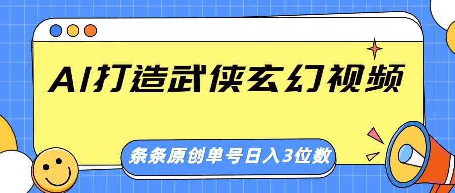 AI打造武侠玄幻视频,条条原创、画风惊艳,单号轻松日入三位数-川融创客