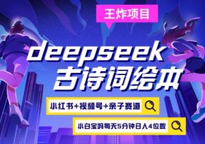 deepseek+小红书视频号+古诗词绘本，亲子赛道，高端宝妈粉，起号快每天五分钟，日入四位数-川融创客