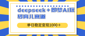 deepseek＋即梦AI玩转育儿赛道，单日稳定变现1000＋育儿赛道-川融创客