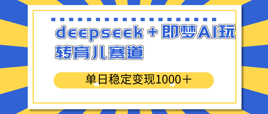 deepseek＋即梦AI玩转育儿赛道，单日稳定变现1000＋育儿赛道-川融创客