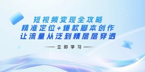 短视频变现全攻略：精准定位+爆款脚本创作，让流量从泛到精层层穿透-川融创客