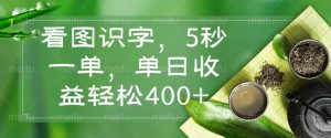 看图识字，5秒一单，单日收益轻松400+-川融创客