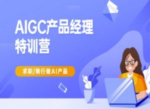 AIGC产品经理特训营-产品经理较教程，求职转行做AI产品-川融创客