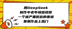 用DeepSeek制作中老年情感视频，一个被严重低估的赛道，条条作品上热门-川融创客