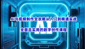 AI与视频制作全攻略从入门到精通实战，全面且实用的数字创作课程(更新3月)-川融创客