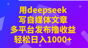 用deepseek写自媒体文章，多平台发布撸收益，轻松日入1000+！-川融创客