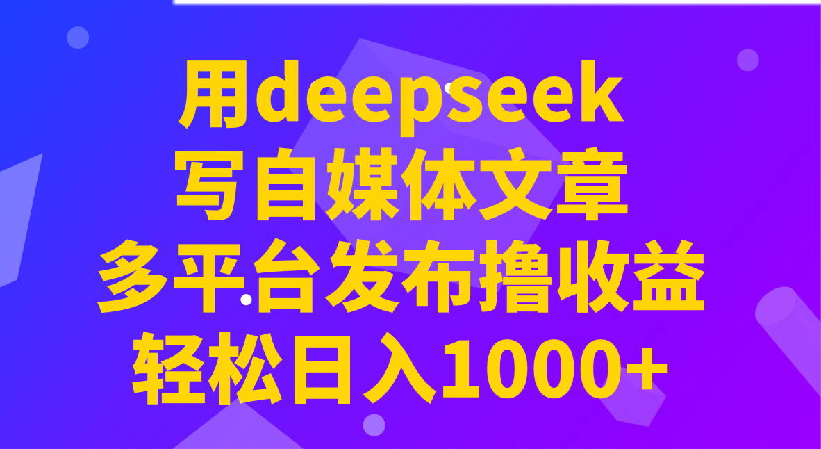 用deepseek写自媒体文章，多平台发布撸收益，轻松日入1000+！-川融创客